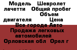  › Модель ­ Шевролет лачетти › Общий пробег ­ 145 000 › Объем двигателя ­ 109 › Цена ­ 260 - Все города Авто » Продажа легковых автомобилей   . Орловская обл.,Орел г.